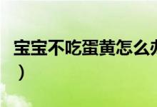 寶寶不吃蛋黃怎么辦?。▽殞毑怀阅唐吭趺崔k）