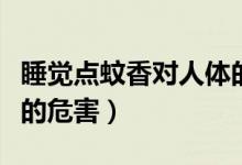 睡覺(jué)點(diǎn)蚊香對(duì)人體的危害有多大（蚊香對(duì)人體的危害）