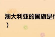 澳大利亞的國(guó)旗是什么樣的(澳大利亞的國(guó)旗)