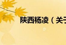 陜西楊凌（關(guān)于陜西楊凌的介紹）