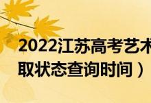 2022江蘇高考藝術(shù)類?？剖裁磿r(shí)候錄?。ㄤ浫顟B(tài)查詢時(shí)間）