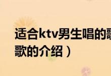 適合ktv男生唱的歌（關于適合ktv男生唱的歌的介紹）