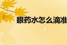 眼藥水怎么滴準(zhǔn)確（眼藥水怎么滴）