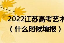 2022江蘇高考藝術(shù)類?？普髑笾驹柑顖?bào)時(shí)間（什么時(shí)候填報(bào)）