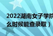 2022湖南女子學(xué)院錄取時間及查詢?nèi)肟冢ㄊ裁磿r候能查錄?。?class=