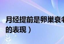 月經提前是卵巢衰老嗎（月經提前是不是衰老的表現）