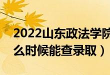 2022山東政法學院錄取時間及查詢?nèi)肟冢ㄊ裁磿r候能查錄?。?class=