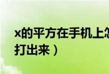 x的平方在手機(jī)上怎么打出來（x的平方怎么打出來）