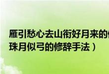 雁引愁心去山銜好月來(lái)的修辭手法(可憐九月初三夜露似珍珠月似弓的修辭手法)