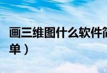 畫三維圖什么軟件簡單（畫三維圖什么軟件簡單）