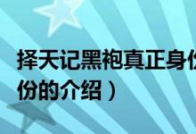 擇天記黑袍真正身份（關于擇天記黑袍真正身份的介紹）
