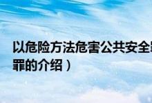 以危險方法危害公共安全罪（關于以危險方法危害公共安全罪的介紹）