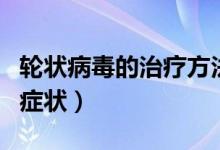 輪狀病毒的治療方法及注意事項(xiàng)（輪狀病毒的癥狀）