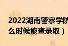 2022湖南警察學(xué)院錄取時間及查詢?nèi)肟冢ㄊ裁磿r候能查錄?。?class=