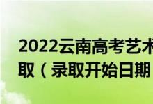 2022云南高考藝術(shù)體育類?？婆奶扉_始錄取（錄取開始日期）