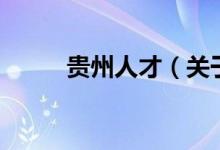 貴州人才（關(guān)于貴州人才的介紹）