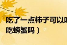 吃了一點(diǎn)柿子可以吃螃蟹嗎（吃了一點(diǎn)柿子能吃螃蟹嗎）