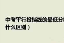 中考平行投檔線的最低分?jǐn)?shù)線（投檔線和最低錄取分?jǐn)?shù)線有什么區(qū)別）