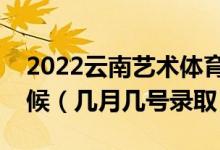 2022云南藝術體育類本科一批錄取是什么時候（幾月幾號錄?。?class=