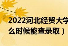 2022河北經(jīng)貿(mào)大學(xué)錄取時(shí)間及查詢?nèi)肟冢ㄊ裁磿r(shí)候能查錄?。?class=
