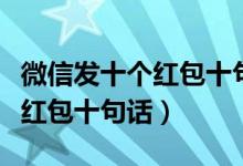 微信發(fā)十個紅包十句生日祝福語（微信發(fā)十個紅包十句話）