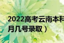 2022高考云南本科二批錄取是什么時(shí)候（幾月幾號(hào)錄?。?class=