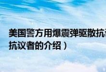 美國(guó)警方用爆震彈驅(qū)散抗議者（關(guān)于美國(guó)警方用爆震彈驅(qū)散抗議者的介紹）