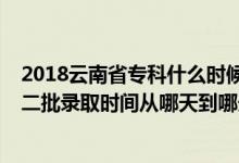 2018云南省專科什么時候錄?。?022云南藝術(shù)體育類本科二批錄取時間從哪天到哪天）