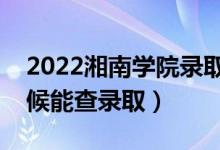 2022湘南學(xué)院錄取時間及查詢?nèi)肟冢ㄊ裁磿r候能查錄?。?class=