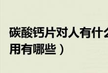 碳酸鈣片對(duì)人有什么副作用（碳酸鈣片的副作用有哪些）