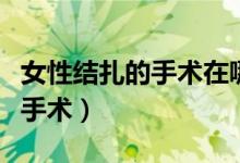 女性結扎的手術在哪個部位（什么是女性結扎手術）