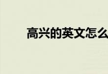 高興的英文怎么寫的（高興的英文）