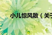 小兒驚風散（關(guān)于小兒驚風散的介紹）