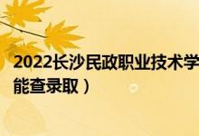 2022長沙民政職業(yè)技術(shù)學(xué)院錄取時間及查詢?nèi)肟冢ㄊ裁磿r候能查錄?。?class=