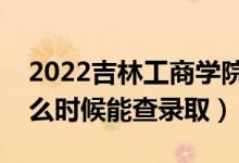 2022吉林工商學(xué)院錄取時(shí)間及查詢?nèi)肟冢ㄊ裁磿r(shí)候能查錄?。?class=