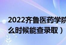 2022齊魯醫(yī)藥學院錄取時間及查詢?nèi)肟冢ㄊ裁磿r候能查錄?。?class=