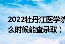 2022牡丹江醫(yī)學(xué)院錄取時間及查詢?nèi)肟冢ㄊ裁磿r候能查錄?。?class=
