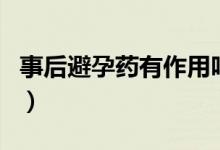 事后避孕藥有作用嗎(事后避孕藥有啥副作用)