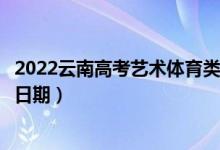 2022云南高考藝術體育類本科一批哪天開始錄?。ㄤ浫￠_始日期）