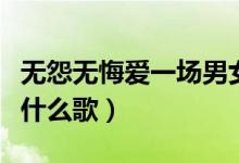 無怨無悔愛一場男女對(duì)唱（無怨無悔愛一場是什么歌）