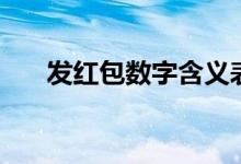發(fā)紅包數字含義表（發(fā)紅包數字含義）