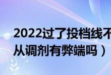 2022過了投檔線不服從調(diào)劑能錄取嗎(不服從調(diào)劑有弊端嗎)