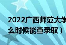 2022廣西師范大學(xué)錄取時(shí)間及查詢?nèi)肟冢ㄊ裁磿r(shí)候能查錄?。?class=