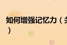 如何增強(qiáng)記憶力(關(guān)于如何增強(qiáng)記憶力的介紹)