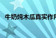 牛奶燉木瓜真實(shí)作用（牛奶燉木瓜的功效）