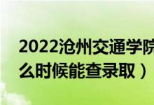 2022滄州交通學院錄取時間及查詢?nèi)肟冢ㄊ裁磿r候能查錄?。?class=