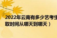 2022年云南有多少藝考生報考（2022云南藝體類?？婆浫r間從哪天到哪天）