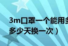 3m口罩一個(gè)能用多長(zhǎng)時(shí)間（3m口罩一般得多少天換一次）