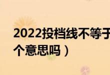 2022投檔線不等于最低錄取分?jǐn)?shù)線嗎（是一個意思嗎）