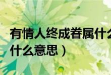 有情人終成眷屬什么意思?。ㄓ星槿私K成眷屬什么意思）